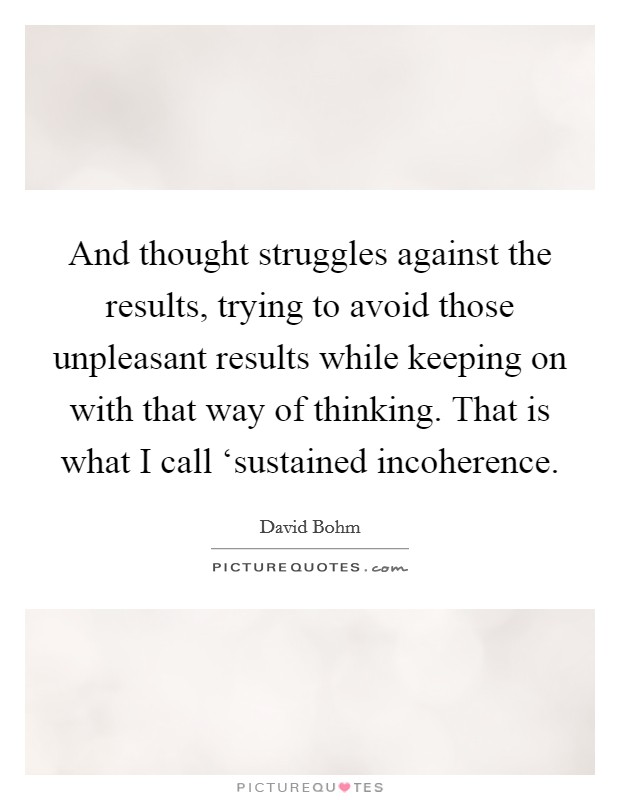 And thought struggles against the results, trying to avoid those unpleasant results while keeping on with that way of thinking. That is what I call ‘sustained incoherence Picture Quote #1