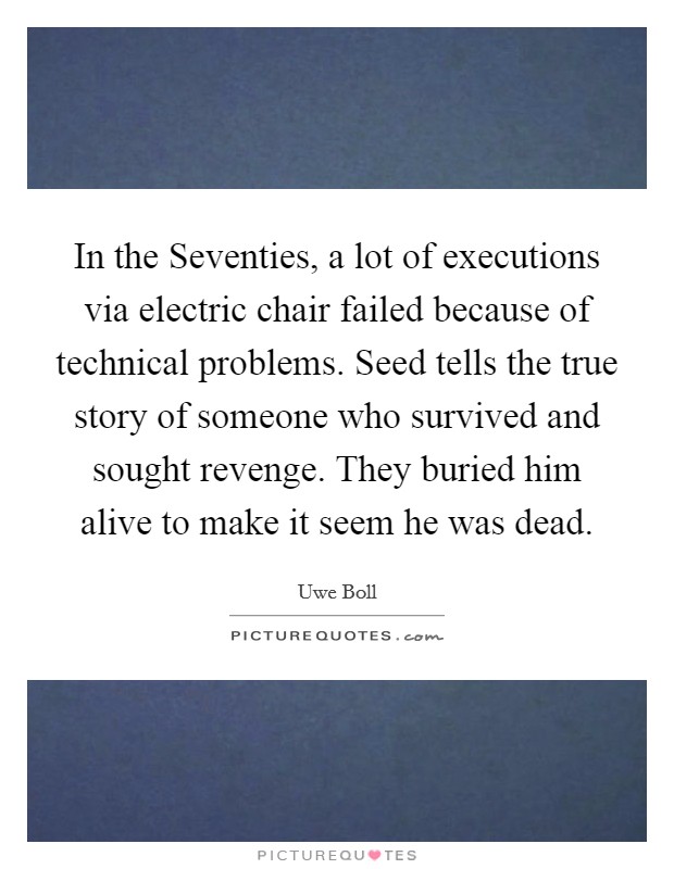 In the Seventies, a lot of executions via electric chair failed because of technical problems. Seed tells the true story of someone who survived and sought revenge. They buried him alive to make it seem he was dead Picture Quote #1