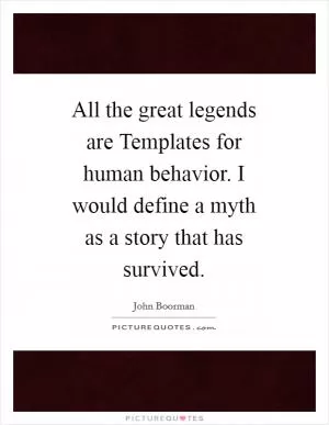 All the great legends are Templates for human behavior. I would define a myth as a story that has survived Picture Quote #1