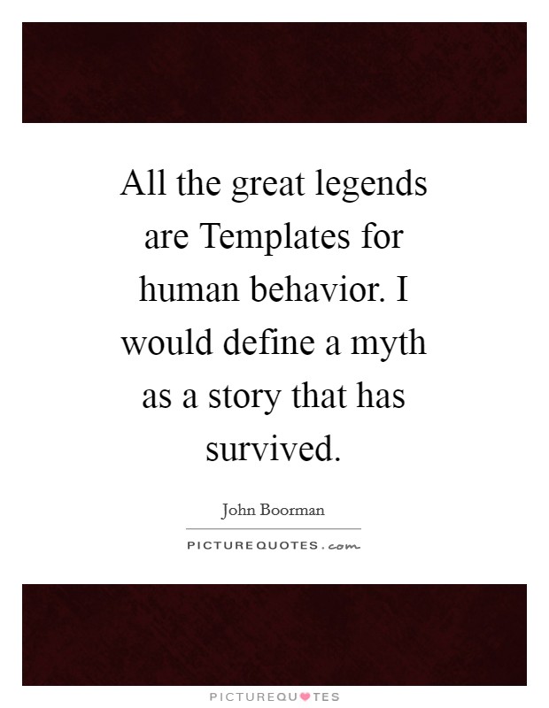 All the great legends are Templates for human behavior. I would define a myth as a story that has survived Picture Quote #1