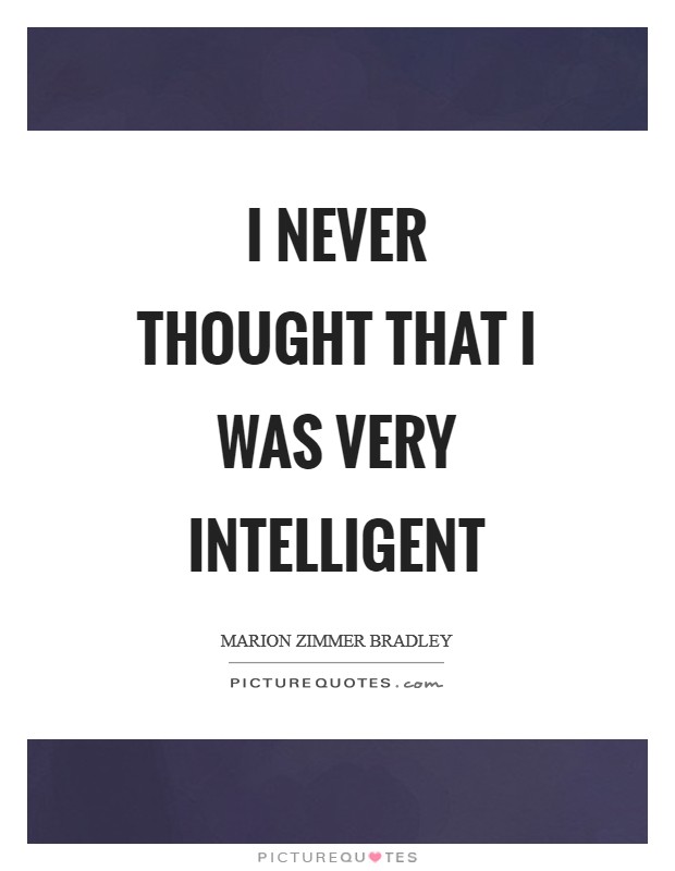 I never thought that I was very intelligent Picture Quote #1