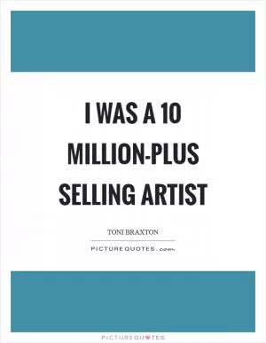 I was a 10 million-plus selling artist Picture Quote #1