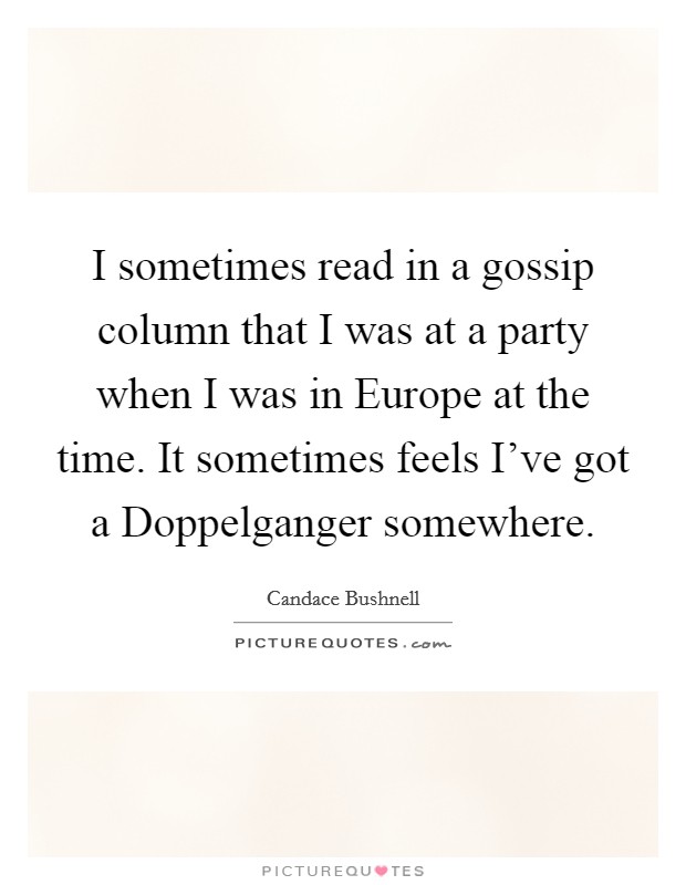 I sometimes read in a gossip column that I was at a party when I was in Europe at the time. It sometimes feels I've got a Doppelganger somewhere Picture Quote #1