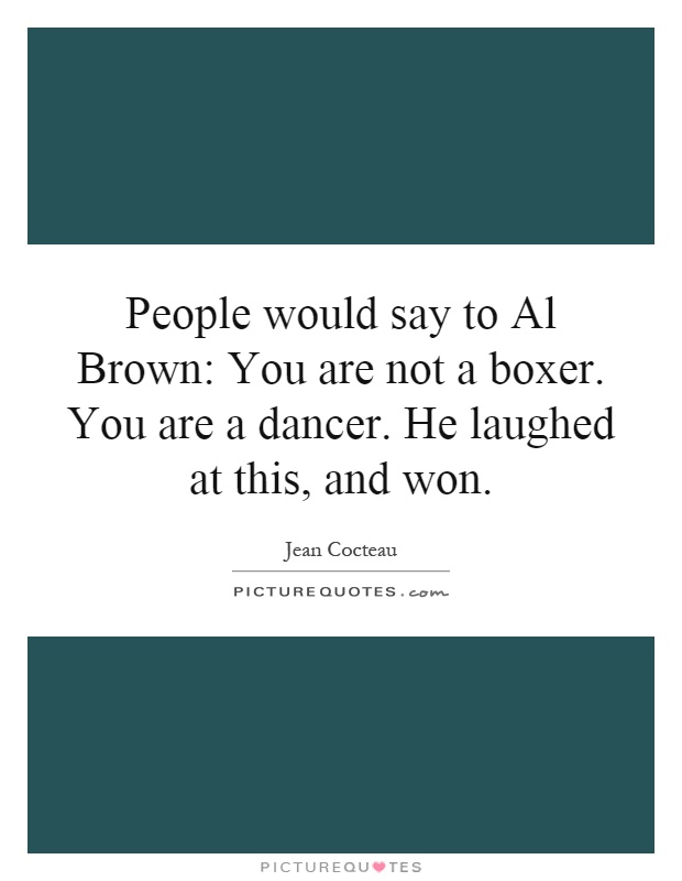 People would say to Al Brown: You are not a boxer. You are a dancer. He laughed at this, and won Picture Quote #1