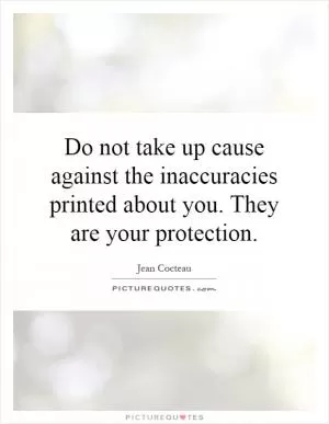 Do not take up cause against the inaccuracies printed about you. They are your protection Picture Quote #1