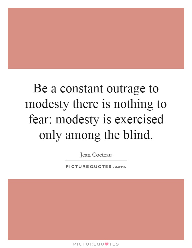 Be a constant outrage to modesty there is nothing to fear: modesty is exercised only among the blind Picture Quote #1