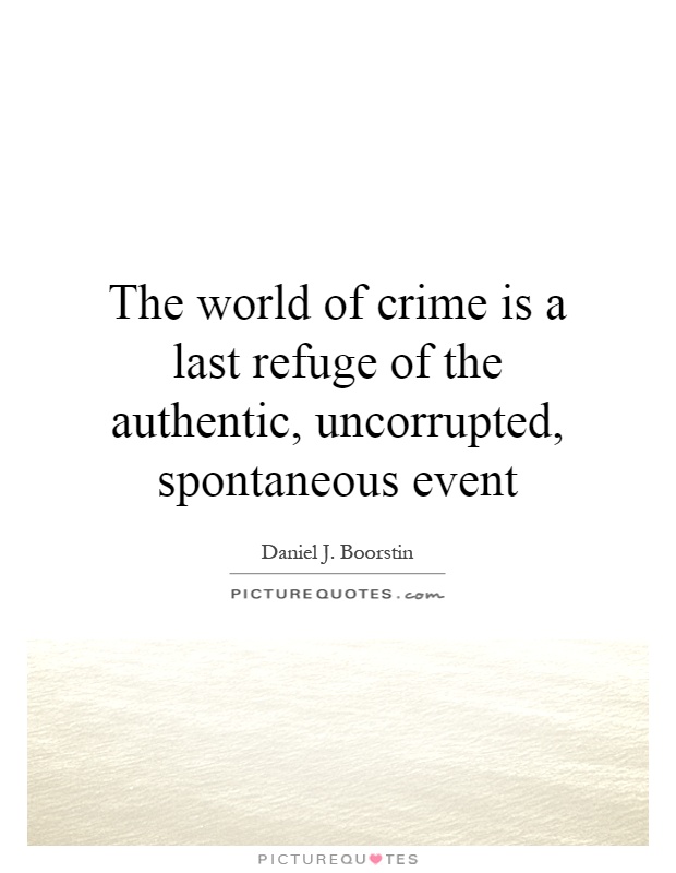 The world of crime is a last refuge of the authentic, uncorrupted, spontaneous event Picture Quote #1