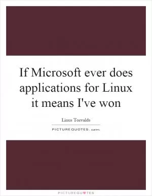 If Microsoft ever does applications for Linux it means I've won Picture Quote #1