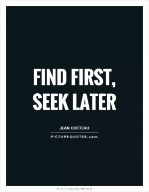 Find first, seek later Picture Quote #1
