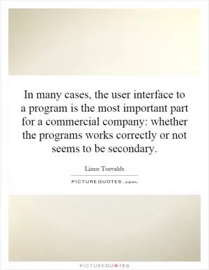 In many cases, the user interface to a program is the most important part for a commercial company: whether the programs works correctly or not seems to be secondary Picture Quote #1