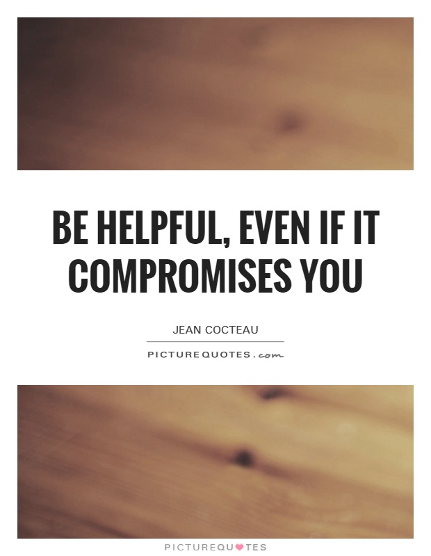 Be helpful, even if it compromises you Picture Quote #1
