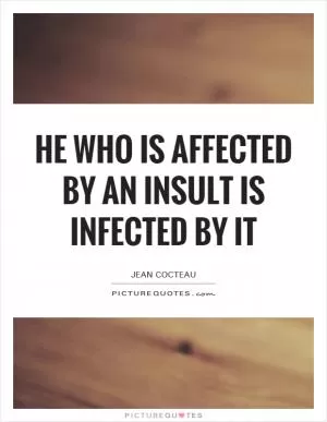 He who is affected by an insult is infected by it Picture Quote #1