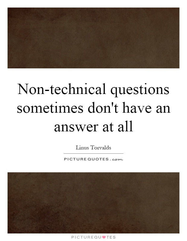 Non-technical questions sometimes don't have an answer at all Picture Quote #1