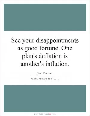 See your disappointments as good fortune. One plan's deflation is another's inflation Picture Quote #1