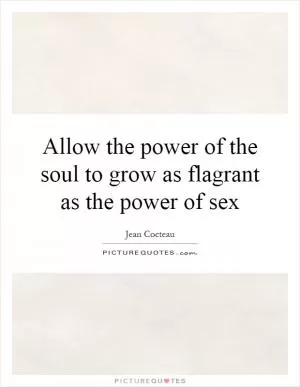 Allow the power of the soul to grow as flagrant as the power of sex Picture Quote #1