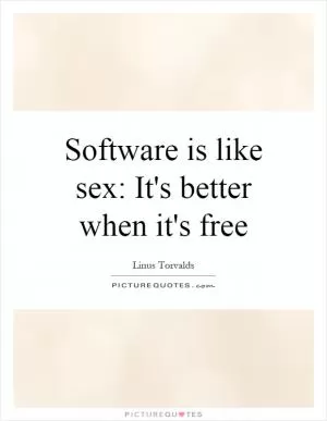 Software is like sex: It's better when it's free Picture Quote #1