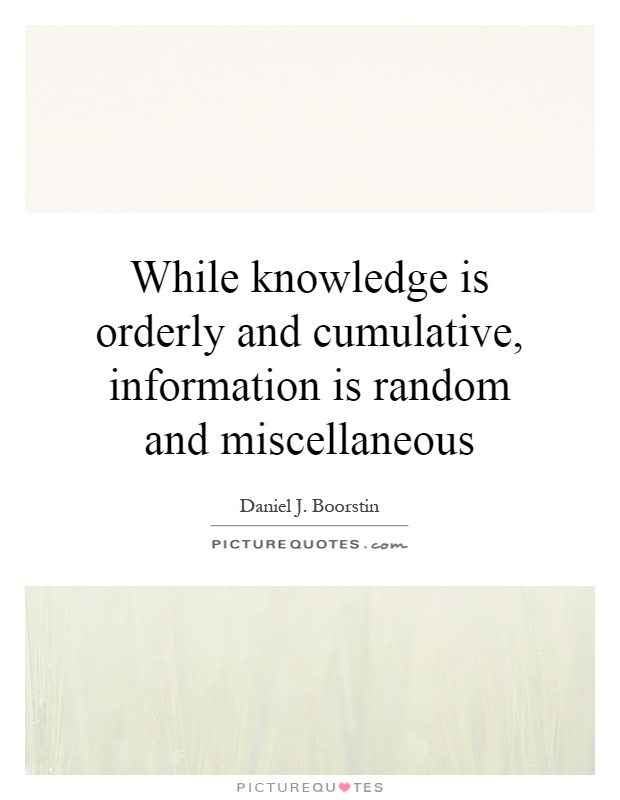 While knowledge is orderly and cumulative, information is random and miscellaneous Picture Quote #1