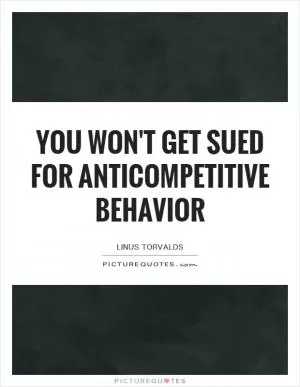You won't get sued for anticompetitive behavior Picture Quote #1