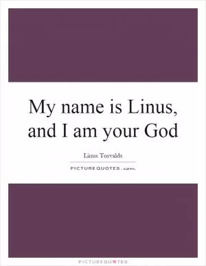 My name is Linus, and I am your God Picture Quote #1
