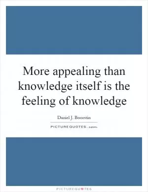 More appealing than knowledge itself is the feeling of knowledge Picture Quote #1