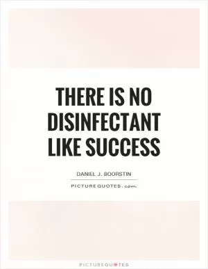 There is no disinfectant like success Picture Quote #1