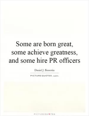Some are born great, some achieve greatness, and some hire PR officers Picture Quote #1