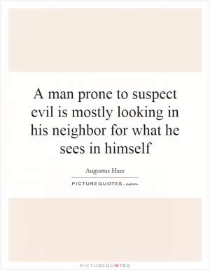 A man prone to suspect evil is mostly looking in his neighbor for what he sees in himself Picture Quote #1