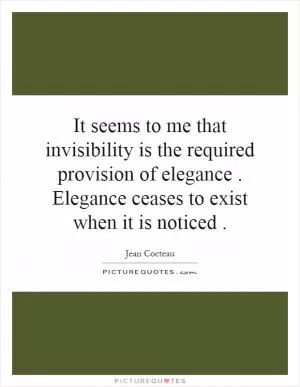 It seems to me that invisibility is the required provision of elegance. Elegance ceases to exist when it is noticed Picture Quote #1