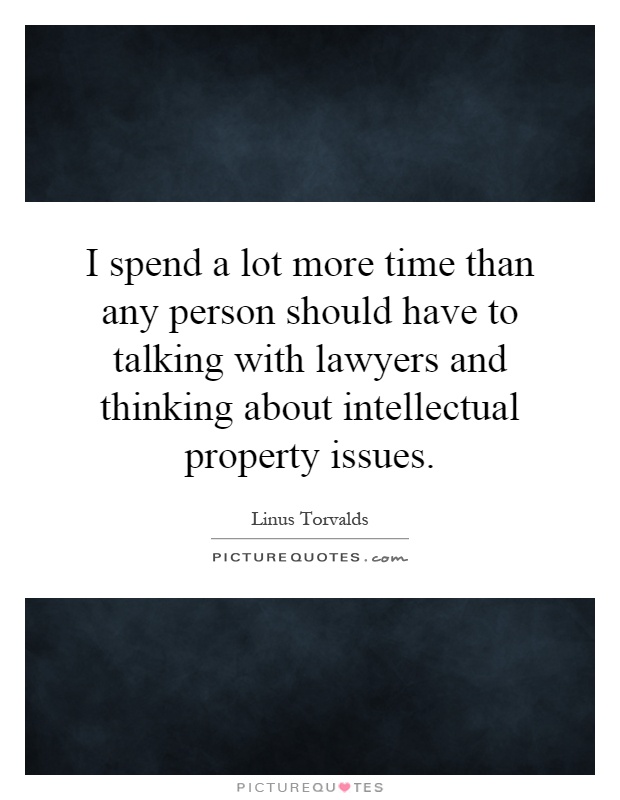 I spend a lot more time than any person should have to talking with lawyers and thinking about intellectual property issues Picture Quote #1
