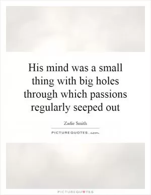 His mind was a small thing with big holes through which passions regularly seeped out Picture Quote #1