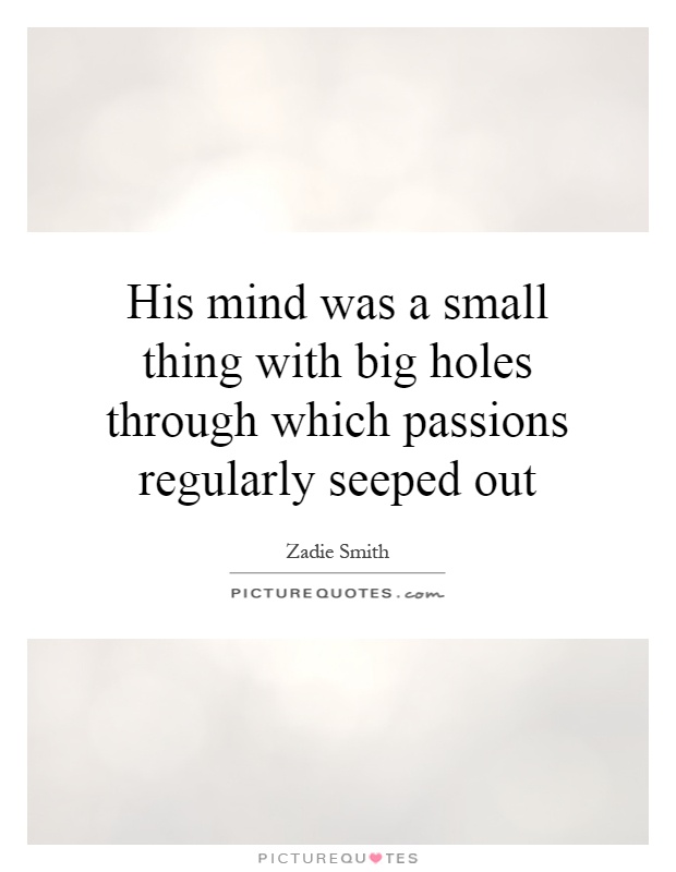 His mind was a small thing with big holes through which passions regularly seeped out Picture Quote #1