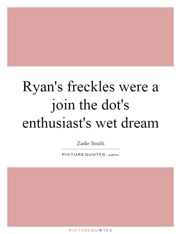 Ryan's freckles were a join the dot's enthusiast's wet dream Picture Quote #1