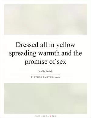 Dressed all in yellow spreading warmth and the promise of sex Picture Quote #1