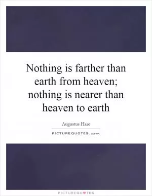 Nothing is farther than earth from heaven; nothing is nearer than heaven to earth Picture Quote #1