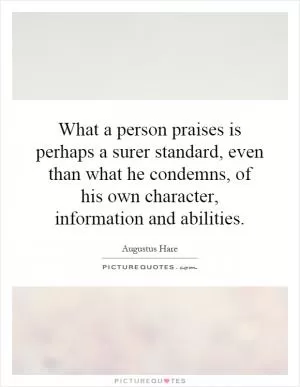 What a person praises is perhaps a surer standard, even than what he condemns, of his own character, information and abilities Picture Quote #1