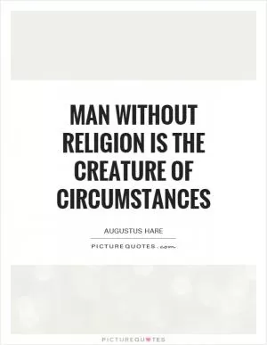 Man without religion is the creature of circumstances Picture Quote #1