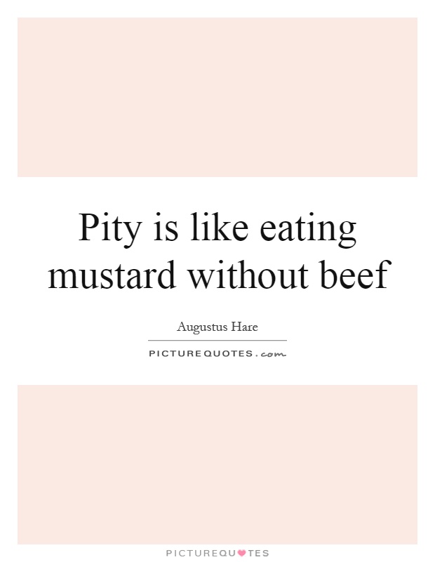 Pity is like eating mustard without beef Picture Quote #1