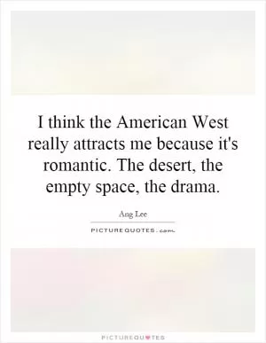 I think the American West really attracts me because it's romantic. The desert, the empty space, the drama Picture Quote #1