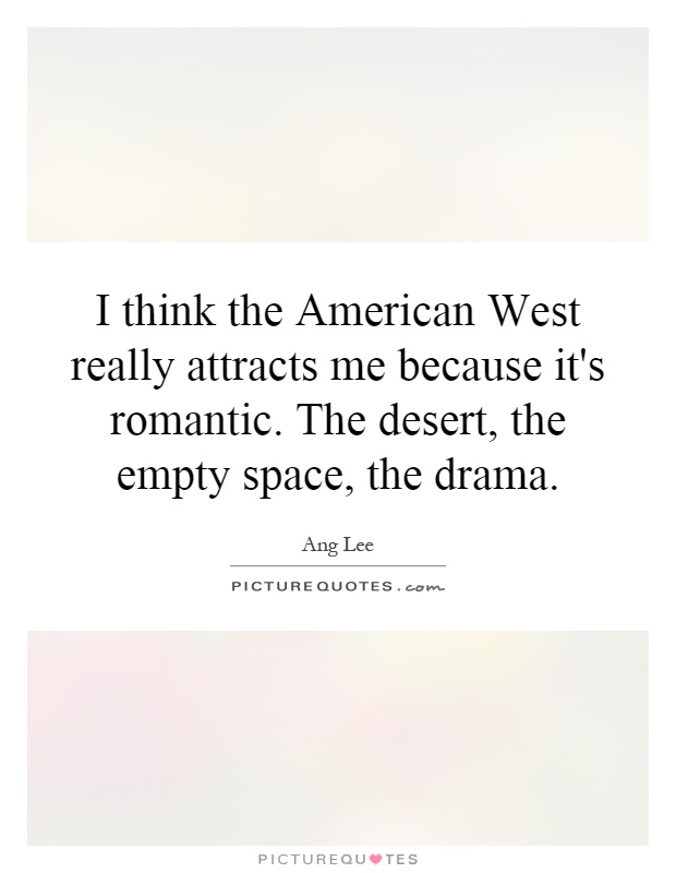 I think the American West really attracts me because it's romantic. The desert, the empty space, the drama Picture Quote #1