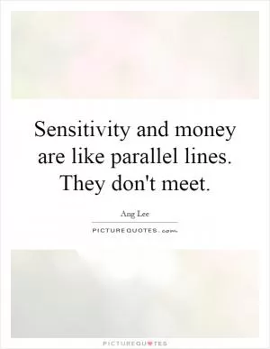 Sensitivity and money are like parallel lines. They don't meet Picture Quote #1