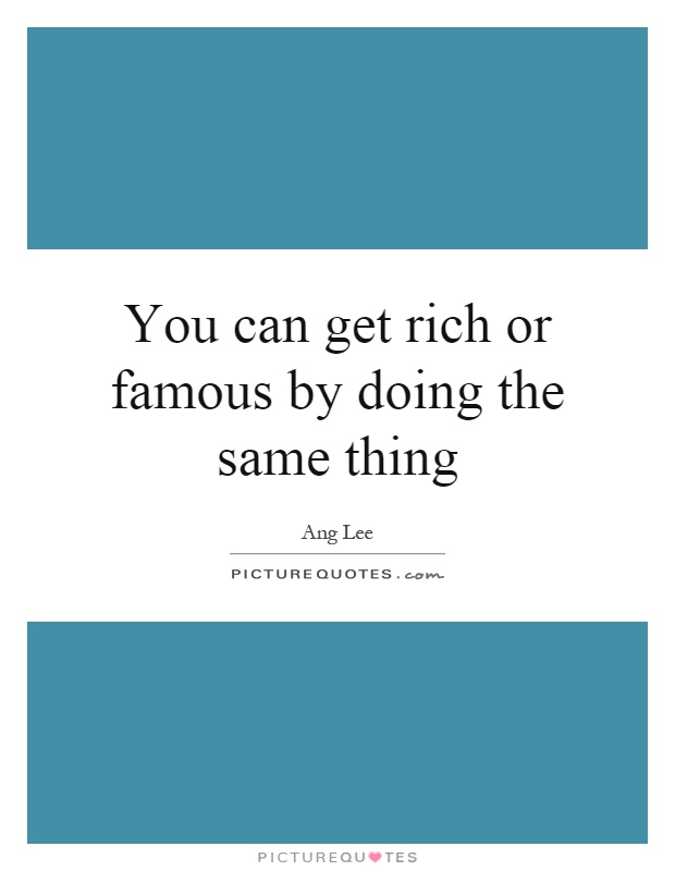You can get rich or famous by doing the same thing Picture Quote #1