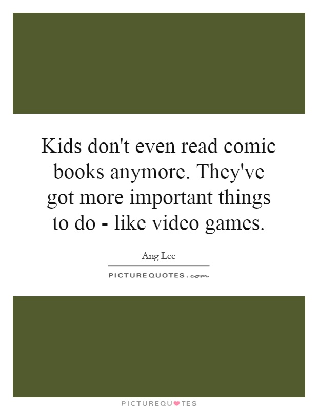 Kids don't even read comic books anymore. They've got more important things to do - like video games Picture Quote #1