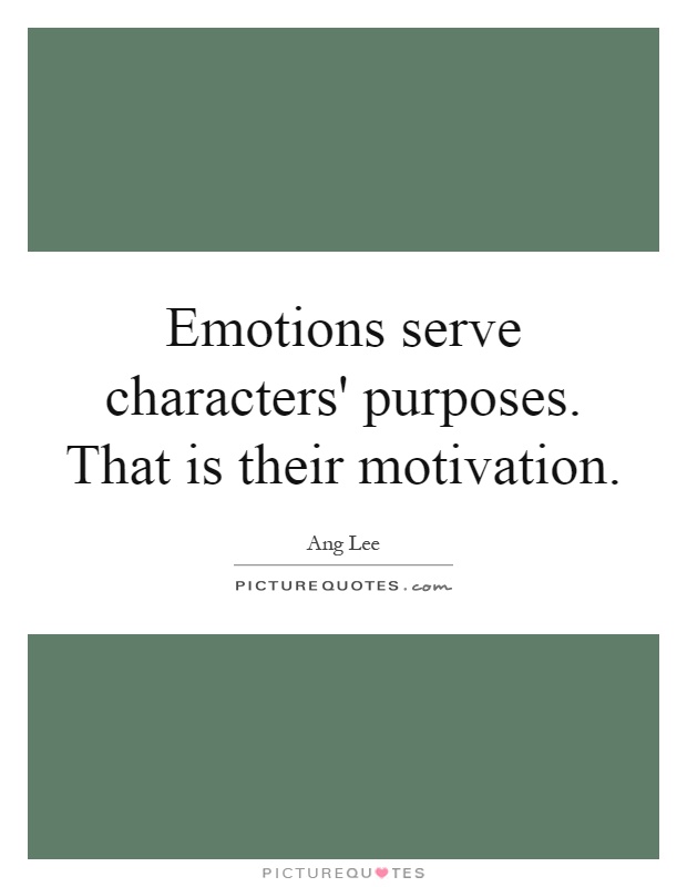 Emotions serve characters' purposes. That is their motivation Picture Quote #1