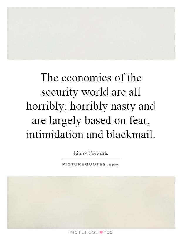 The economics of the security world are all horribly, horribly nasty and are largely based on fear, intimidation and blackmail Picture Quote #1