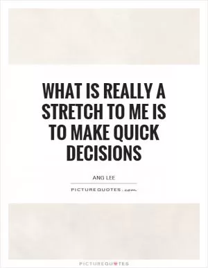 What is really a stretch to me is to make quick decisions Picture Quote #1