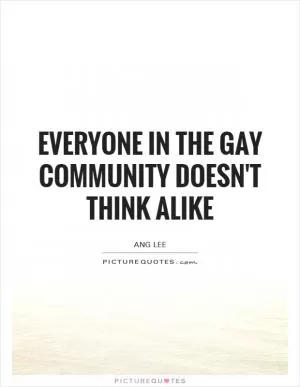 Everyone in the gay community doesn't think alike Picture Quote #1
