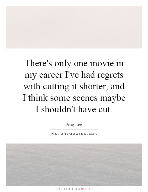 There's only one movie in my career I've had regrets with cutting it shorter, and I think some scenes maybe I shouldn't have cut Picture Quote #1