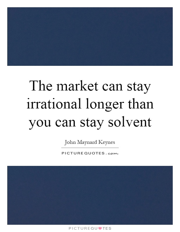 The market can stay irrational longer than you can stay solvent Picture Quote #1