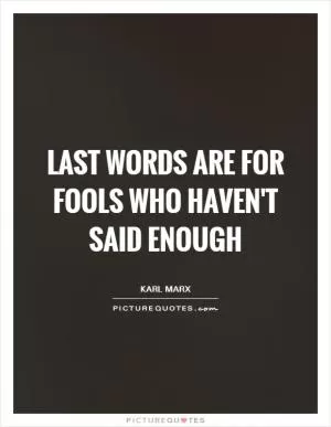 Last words are for fools who haven't said enough Picture Quote #1