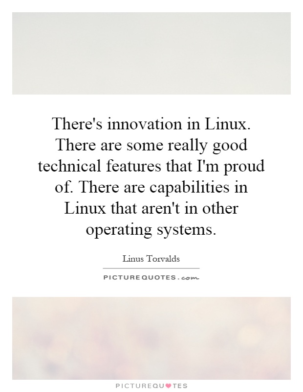 There's innovation in Linux. There are some really good technical features that I'm proud of. There are capabilities in Linux that aren't in other operating systems Picture Quote #1